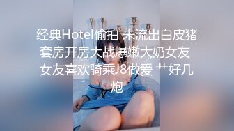 经典Hotel偷拍 未流出白皮猪套房开房大战爆嫩大奶女友 女友喜欢骑乘J8做爱 艹好几炮