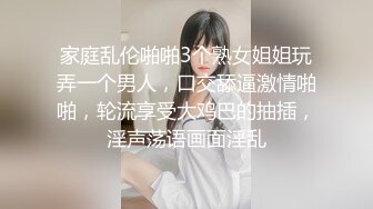 家庭乱伦啪啪3个熟女姐姐玩弄一个男人，口交舔逼激情啪啪，轮流享受大鸡巴的抽插，淫声荡语画面淫乱