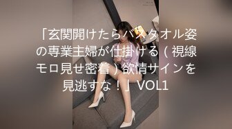 「玄関開けたらバスタオル姿の専業主婦が仕掛ける（視線モロ見せ密着）欲情サインを見逃すな！」VOL1