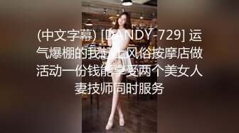 (中文字幕) [DANDY-729] 运气爆棚的我赶上风俗按摩店做活动一份钱能享受两个美女人妻技师同时服务