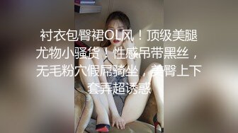 衬衣包臀裙OL风！顶级美腿尤物小骚货！性感吊带黑丝，无毛粉穴假屌骑坐，美臀上下套弄超诱惑