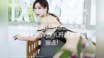 小胖哥酒店约操苗条性感的气质美女啪啪,见美女漂亮激烈爆插射完后还不想放她走,抱在腿上玩弄,挣扎开赶紧穿衣服走!