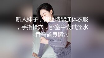 新人妹子，黑丝情趣连体衣服，手指揉穴，卧室中尝试淫水香蕉道具插穴