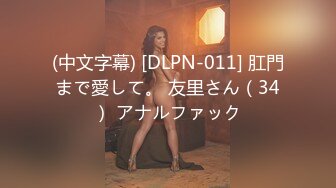 (中文字幕) [DLPN-011] 肛門まで愛して。 友里さん（34） アナルファック