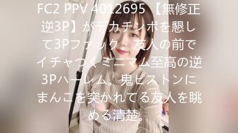 FC2 PPV 4012695 【無修正逆3P】がデカチンポを懇して3Pファック。友人の前でイチャつくミニマム至高の逆3Pハーレム。鬼ピストンにまんこを突かれてる友人を眺める清楚。