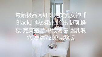 最新极品网红咪哒美乳女神『Black』魅惑私拍流出 挺乳蜂腰 完美露出 极致诱惑 圆乳浪穴 高清720P完整版