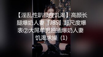 【淫乱性趴极度饥渴】高颜长腿爆奶人妻『JBS』超尺度爆表②大屌单男抽插爆奶人妻 饥渴求操  (1)