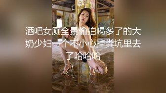 酒吧女厕全景偷拍喝多了的大奶少妇一个不小心掉粪坑里去了哈哈哈