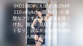 (HD1080P)(えぽす)(fc3949110.v8iykcsg)隠れていた清楚なフリする美乳若妻を見つけた。激しい抵抗するも虚しくなり、涙ながら無理矢理他人棒に犯される