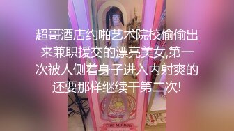 超哥酒店约啪艺术院校偷偷出来兼职援交的漂亮美女,第一次被人侧着身子进入内射爽的还要那样继续干第二次!