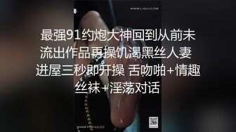 最强91约炮大神回到从前未流出作品再操饥渴黑丝人妻 进屋三秒即开操 舌吻啪+情趣丝袜+淫荡对话