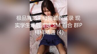 极品舞蹈生母狗调教实录 现实学生课后淫婊 SM 百合 群P 样样精通 (4)