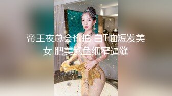 帝王夜总会偷拍 白T恤短发美女 肥美鲍鱼细窄逼缝