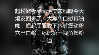 超粉嫩极品无毛美穴腿腿今天炮友回来了，大黑牛自慰再啪啪，翘起屁股脱下内裤震动粉穴出白浆，舔屌第一视角操粉逼