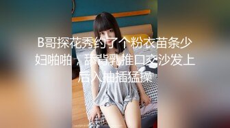 B哥探花秀约了个粉衣苗条少妇啪啪，舔背乳推口交沙发上后入抽插猛操