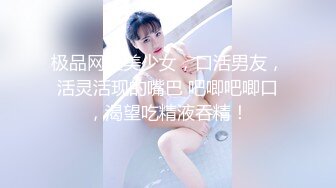 极品网红美少女，口活男友，活灵活现的嘴巴 吧唧吧唧口，渴望吃精液吞精！