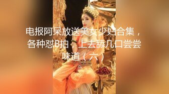 电报阿呆放送美女少妇合集，各种怼B拍，上去舔几口尝尝味道（六）