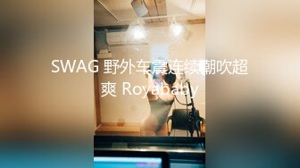 SWAG 野外车震连续潮吹超爽 Royababy