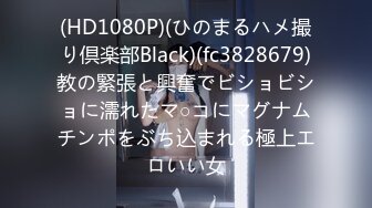 (HD1080P)(ひのまるハメ撮り倶楽部Black)(fc3828679)教の緊張と興奮でビショビショに濡れたマ○コにマグナムチンポをぶち込まれる極上エロいい女