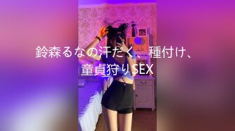 鈴森るなの汗だく、種付け、童貞狩りSEX