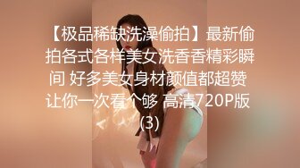 【极品稀缺洗澡偷拍】最新偷拍各式各样美女洗香香精彩瞬间 好多美女身材颜值都超赞 让你一次看个够 高清720P版 (3)