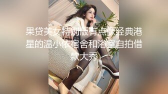 果贷美女特别版有点像经典港星的温小依宿舍和浴室自拍借款大秀