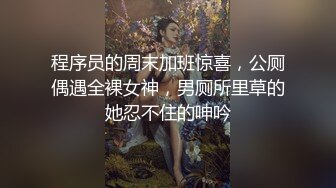 程序员的周末加班惊喜，公厕偶遇全裸女神，男厕所里草的她忍不住的呻吟