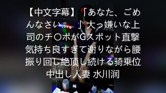 【中文字幕】「あなた、ごめんなさい…。」大っ嫌いな上司のチ〇ポがGスポット直撃気持ち良すぎて谢りながら腰振り回し絶顶し続ける骑乗位中出し人妻 水川润