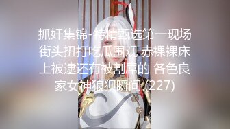 抓奸集锦-特精甄选第一现场街头扭打吃瓜围观 赤裸裸床上被逮还有被割屌的 各色良家女神狼狈瞬间 (227)