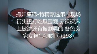 抓奸集锦-特精甄选第一现场街头扭打吃瓜围观 赤裸裸床上被逮还有被割屌的 各色良家女神狼狈瞬间 (198)