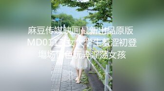 麻豆传媒映画最新出品原版 MD0113 女大学生羞涩初登塲场情色玩弄淫荡女孩