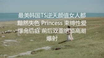 最美韩国TS逆天颜值女人都黯然失色 Princess 束缚性爱爆肏后庭 前后双重绝顶高潮爆射