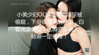 小美少妇OL装上厕所尿尿被偷窥，下盘很漂亮的户型，白皙光滑美腿，这蹲姿好诱人，骑乘一定很棒！