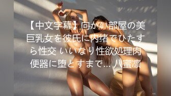 【中文字幕】向かい部屋の美巨乳女を彼氏に内绪でひたすら性交 いいなり性欲処理肉便器に堕とすまで… 八蜜凛