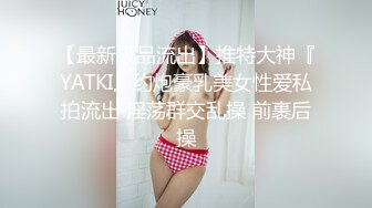 【最新极品流出】推特大神『YATKI』约炮豪乳美女性爱私拍流出 淫荡群交乱操 前裹后操