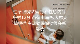 性感眼鏡嫩模 穿着性感内裤 身材12分 苗条丰满 被大屌无情狠插 主动骑乘解锁很多新姿势