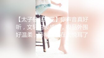 【太子极品探花】你声音真好听，文轩由衷感叹，极品外围好温柔，娇喘声实在太悦耳了