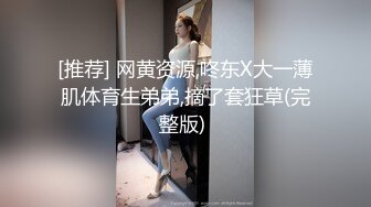 [推荐] 网黄资源,咚东X大一薄肌体育生弟弟,摘了套狂草(完整版) 