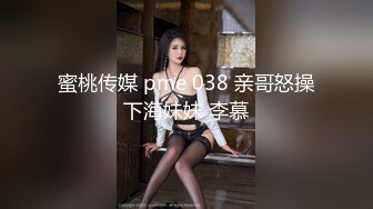 蜜桃传媒 pme 038 亲哥怒操下海妹妹 李慕