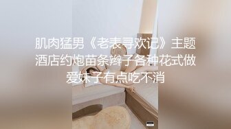 肌肉猛男《老表寻欢记》主题酒店约炮苗条辫子各种花式做爱妹子有点吃不消