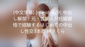 (中文字幕) [meyd-629] 中出し解禁！元・芸能人が妊娠覚悟で経験するはじめての中出し性交3本番 岬さくら