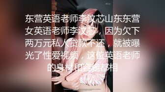 东营英语老师李汶芯山东东营女英语老师李汶芯，因为欠下两万元私人贷款不还，就被曝光了性爱视频，这位英语老师的身材和容貌都相