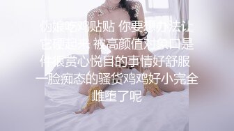 伪娘吃鸡贴贴 你要想办法让它硬起来 被高颜值对象口是件很赏心悦目的事情好舒服 一脸痴态的骚货鸡鸡好小完全雌堕了呢