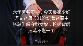 六年著名圈主，今天良家少妇语文老师【91论坛著名圈主张总】保守型女奴，挖掘背后淫荡不堪一面