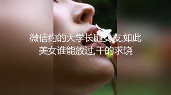 微信约的大学长腿女友,如此美女谁能放过,干的求饶