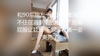 和90后炮友一起洗鸳鸯浴忍不住在浴室里把她干了 翘着屁股让我操 干累了再裹一会爽死了