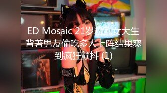 ED Mosaic 21岁粉鲍女大生背著男友偷吃多人上阵结果爽到疯狂颤抖 (1)