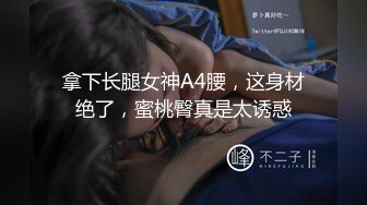 拿下长腿女神A4腰，这身材绝了，蜜桃臀真是太诱惑