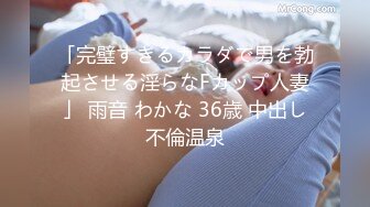 「完璧すぎるカラダで男を勃起させる淫らなFカップ人妻」 雨音 わかな 36歳 中出し不倫温泉