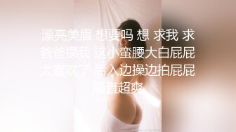 漂亮美眉 想要吗 想 求我 求爸爸操我 这小蛮腰大白屁屁太喜欢了 后入边操边拍屁屁简直超爽